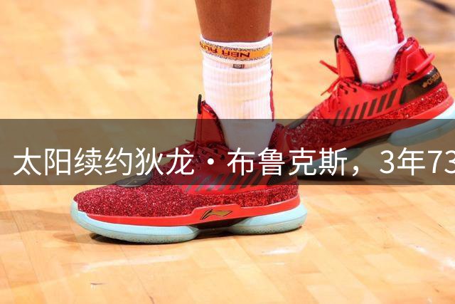 太阳续约狄龙·布鲁克斯，3年7300万锁定锋线核心