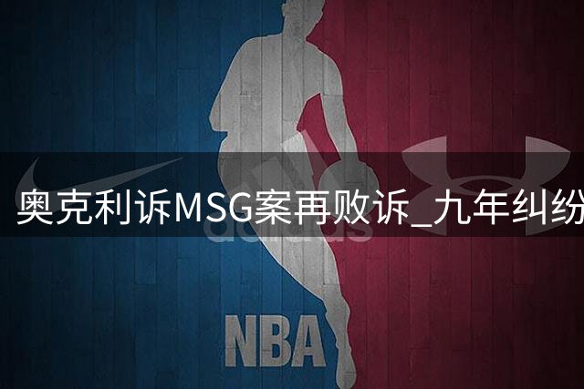 奥克利诉MSG案再败诉 九年纠纷难化解