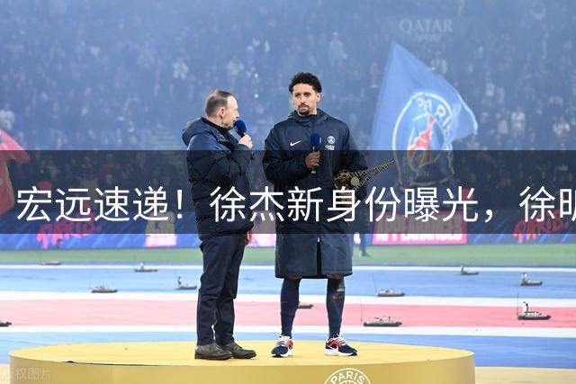 宏远速递！徐杰新身份曝光，徐昕回归可能性大增，胡明轩好消息
