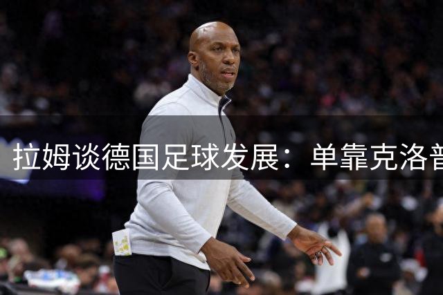 拉姆谈德国足球发展：单靠克洛普难挽颓势