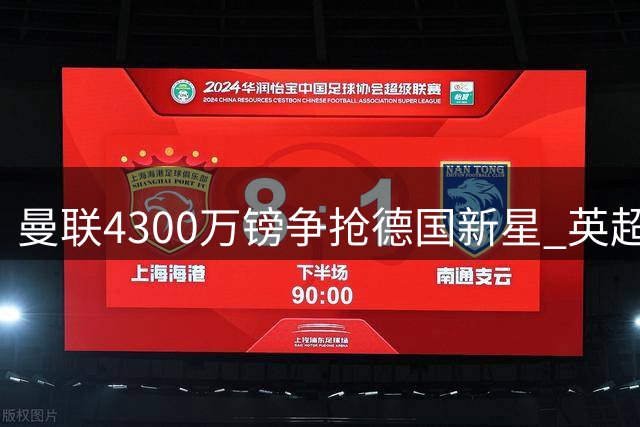 曼联4300万镑争抢德国新星 英超多队虎视眈眈