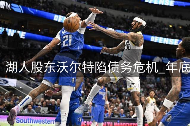 湖人股东沃尔特陷债务危机 年底前需紧急筹措50亿美元