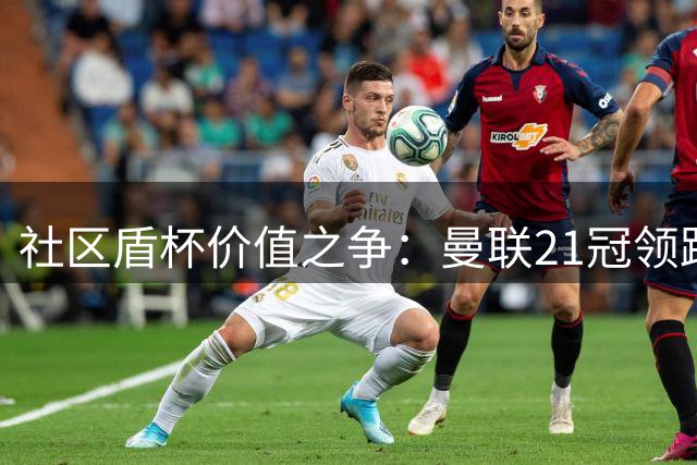 社区盾杯价值之争：曼联21冠领跑 含金量几何？