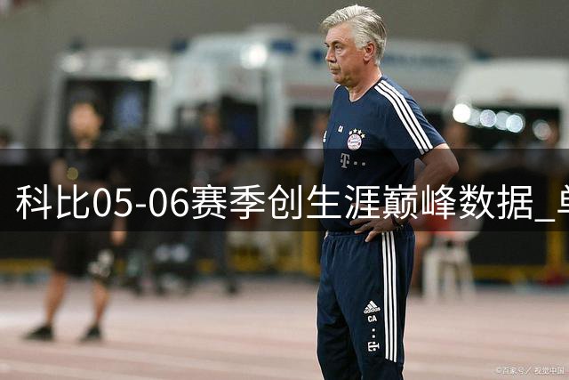 科比05-06赛季创生涯巅峰数据 单场81分神迹载入史册