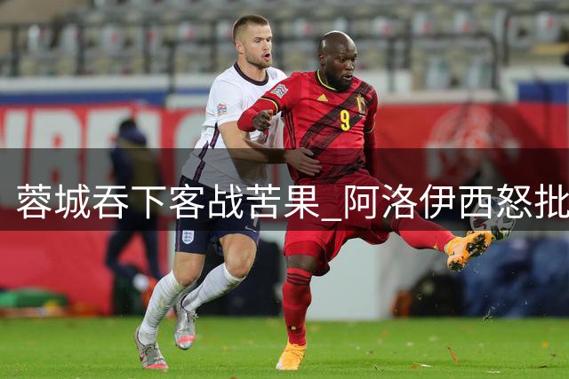 蓉城吞下客战苦果 阿洛伊西怒批球队"愚蠢失球
