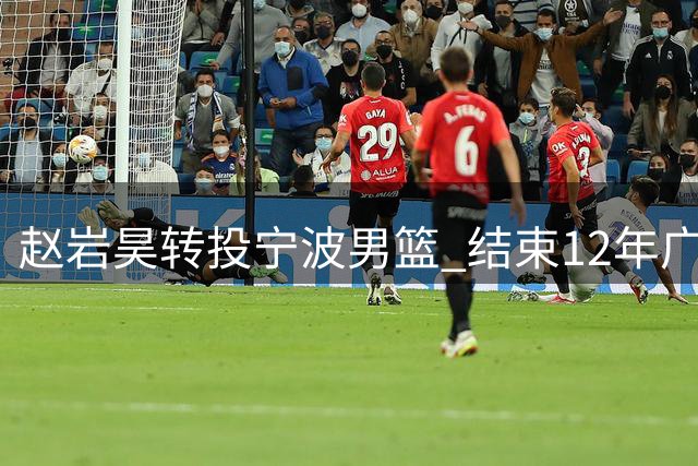 赵岩昊转投宁波男篮 结束12年广厦生涯寻求更大舞台