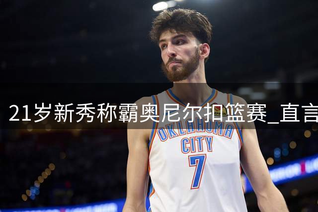21岁新秀称霸奥尼尔扣篮赛 直言NBA选手弹跳不如专业扣将