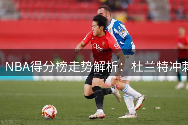 NBA得分榜走势解析：杜兰特冲刺前四，库里面临挑战